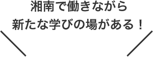 湘南で働きながら新たな学びの場がある！