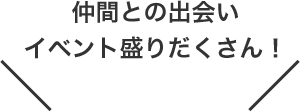 仲間との出会いイベント盛りだくさん！