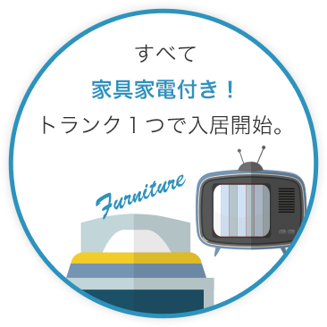 すべて家具家電付き！トランク１つで入居開始。